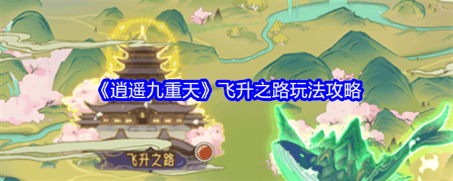《逍遥九重天》飞升之路玩法攻略插图 《逍遥九重天》飞升之路玩法攻略