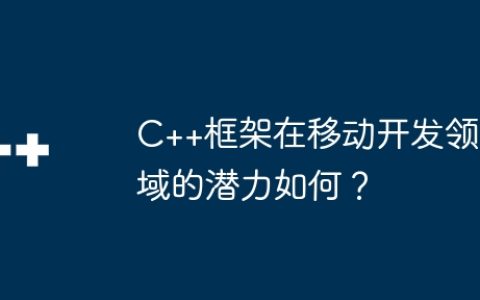 C++框架在移动开发领域的潜力如何？