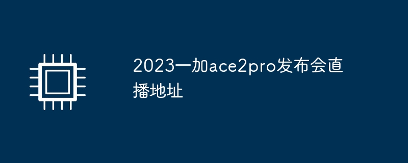 2023一加ace2pro发布会直播地址插图 2023一加ace2pro发布会直播地址