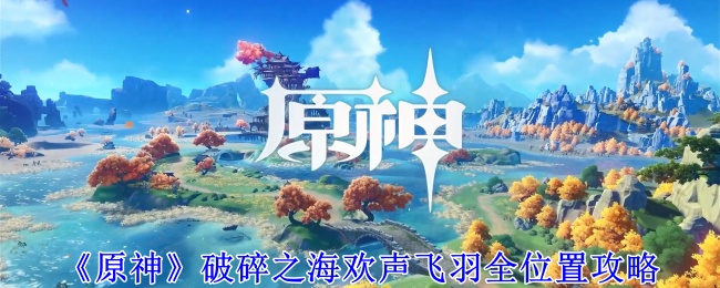 《原神》破碎之海欢声飞羽全位置攻略插图 《原神》破碎之海欢声飞羽全位置攻略