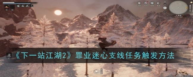 《下一站江湖2》罪业迷心支线任务触发方法