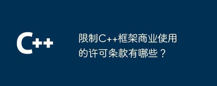 限制C++框架商业使用的许可条款有哪些?插图 限制C++框架商业使用的许可条款有哪些?
