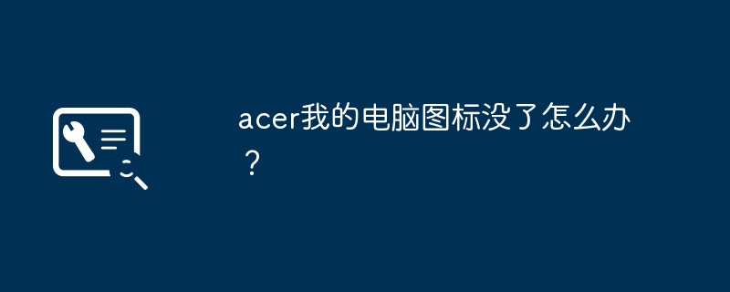 acer我的电脑图标没了怎么办?插图 acer我的电脑图标没了怎么办?