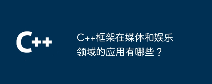 C++框架在媒体和娱乐领域的应用有哪些?插图 C++框架在媒体和娱乐领域的应用有哪些?