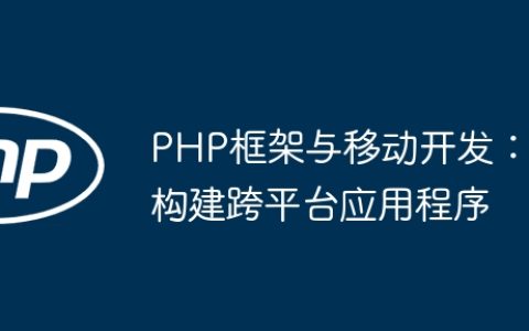 PHP框架与移动开发：构建跨平台应用程序