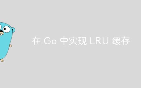 在 Go 中实现 LRU 缓存
