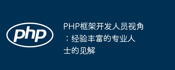 PHP框架开发人员视角:经验丰富的专业人士的见解插图 PHP框架开发人员视角:经验丰富的专业人士的见解