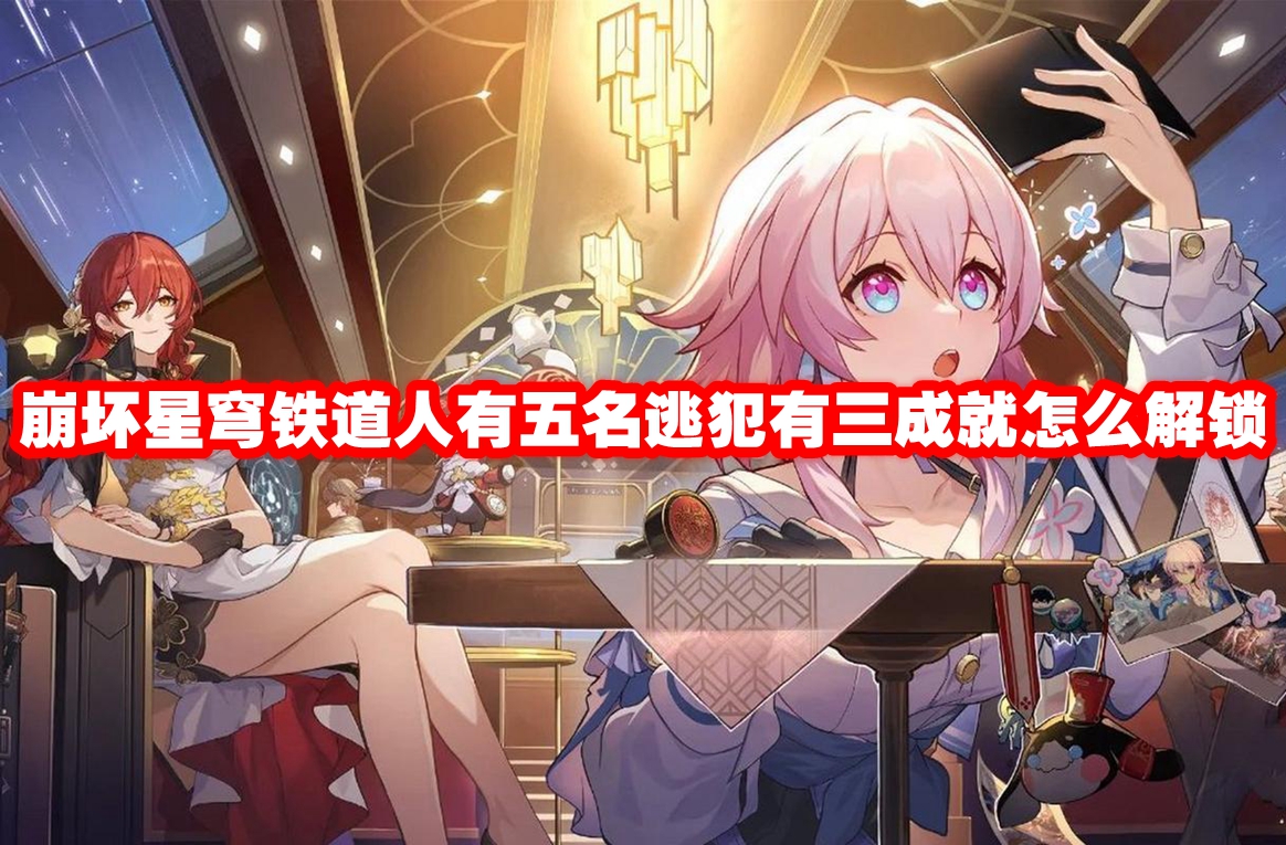 崩坏星穹铁道人有五名逃犯有三成就怎么解锁 崩坏星穹铁道人有五名逃犯有三成就解锁方法