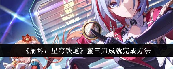 《崩坏:星穹铁道》蜜三刀成就完成方法插图 《崩坏:星穹铁道》蜜三刀成就完成方法