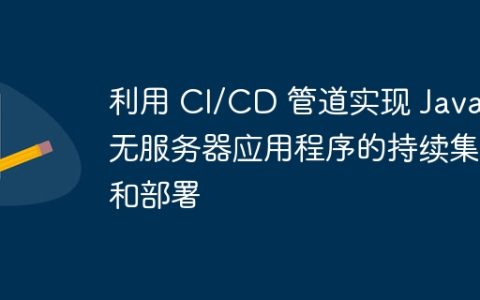 利用 CI/CD 管道实现 Java 无服务器应用程序的持续集成和部署