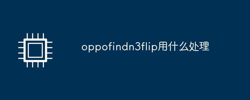 oppofindn3flip用什么处理