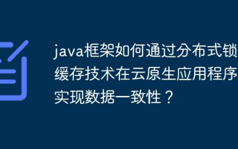 java框架如何通过分布式锁和缓存技术在云原生应用程序中实现数据一致性？