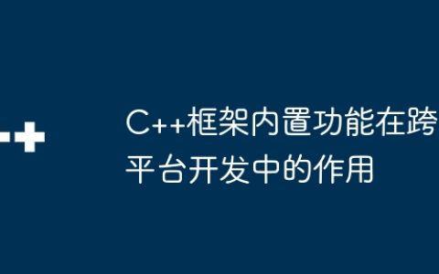 C++框架内置功能在跨平台开发中的作用