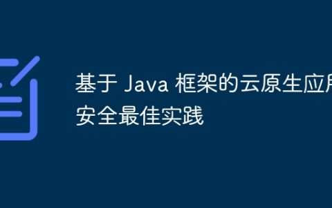 基于 Java 框架的云原生应用安全最佳实践