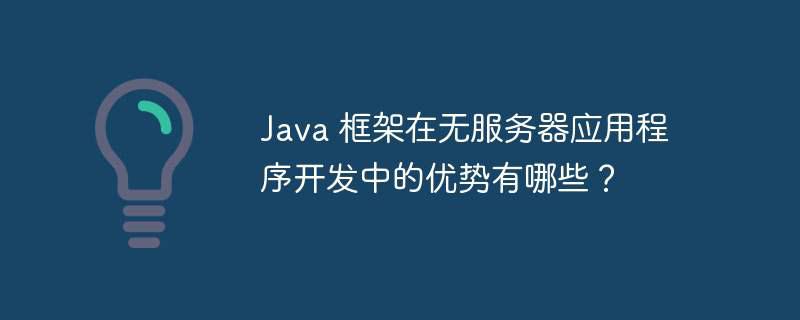 Java 框架在无服务器应用程序开发中的优势有哪些？