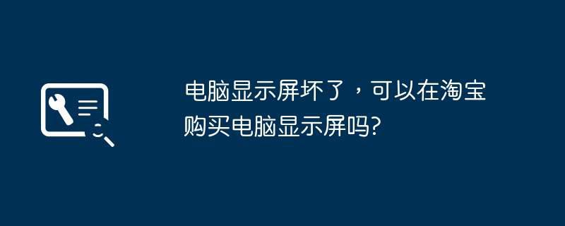 电脑显示屏坏了,可以在淘宝购买电脑显示屏吗?插图 电脑显示屏坏了,可以在淘宝购买电脑显示屏吗?