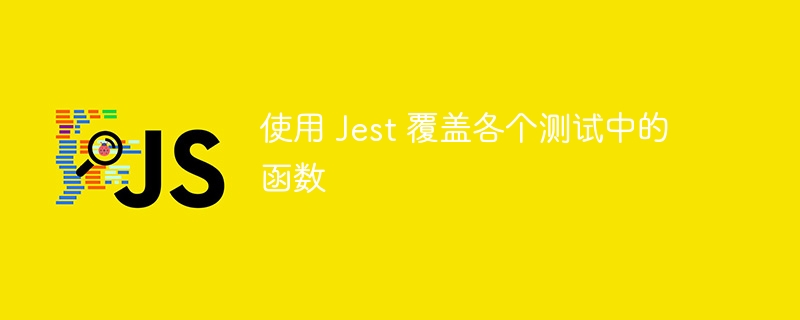 使用 Jest 覆盖各个测试中的函数