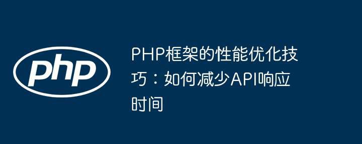 PHP框架的性能优化技巧:如何减少API响应时间插图 PHP框架的性能优化技巧:如何减少API响应时间