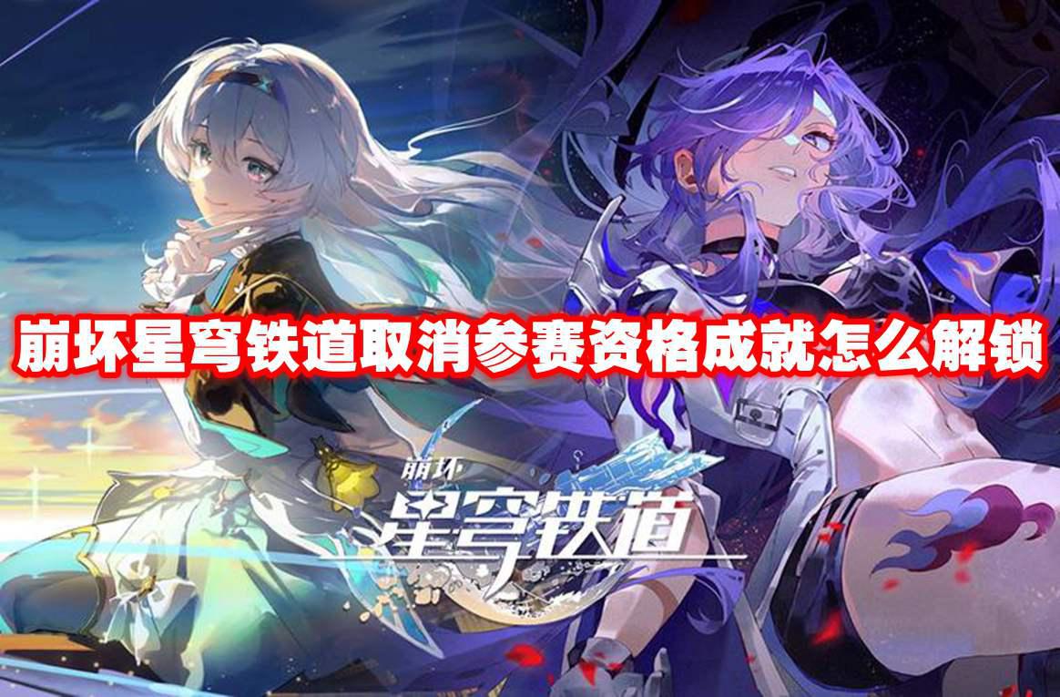 崩坏星穹铁道取消参赛资格成就怎么解锁 崩坏星穹铁道取消参赛资格成就解锁方法