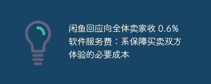 闲鱼回应向全体卖家收 0.6% 软件服务费：系保障买卖双方体验的必要成本