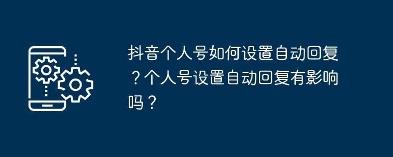 抖音个人号如何设置自动回复?个人号设置自动回复有影响吗?插图 抖音个人号如何设置自动回复?个人号设置自动回复有影响吗?
