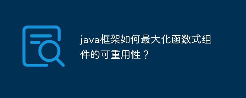 java框架如何最大化函数式组件的可重用性？