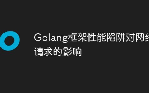 Golang框架性能陷阱对网络请求的影响