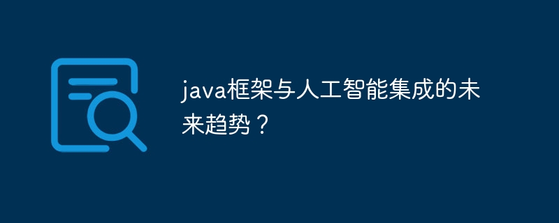 java框架与人工智能集成的未来趋势?插图 java框架与人工智能集成的未来趋势?
