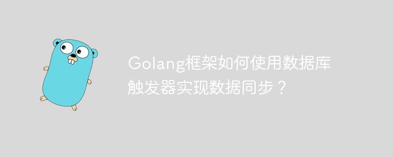 Golang框架如何使用数据库触发器实现数据同步？