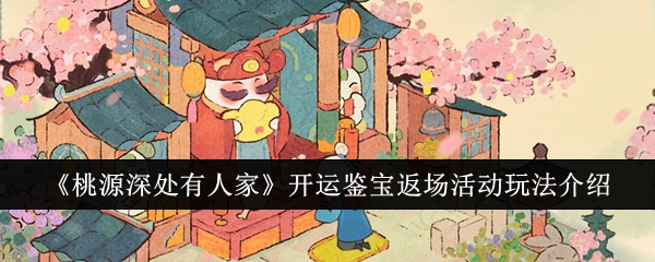 《桃源深处有人家》开运鉴宝返场活动玩法介绍插图 《桃源深处有人家》开运鉴宝返场活动玩法介绍