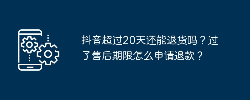 抖音超过20天还能退货吗?过了售后期限怎么申请退款?插图 抖音超过20天还能退货吗?过了售后期限怎么申请退款?