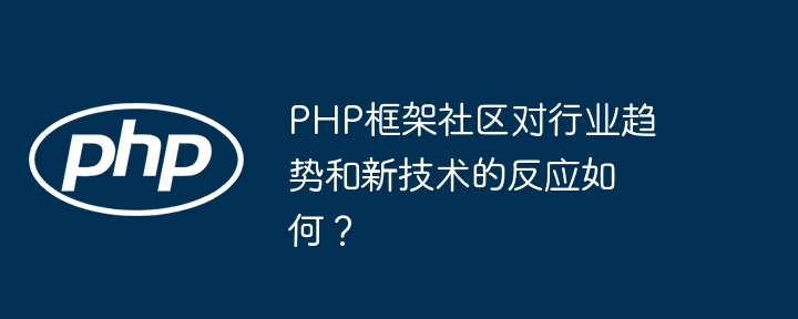 PHP框架社区对行业趋势和新技术的反应如何？