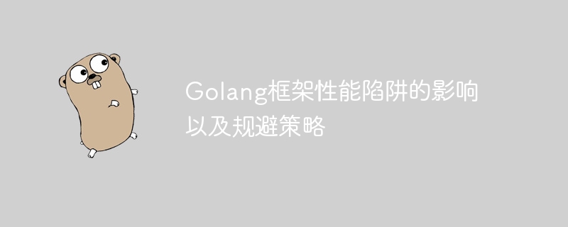 Golang框架性能陷阱的影响以及规避策略