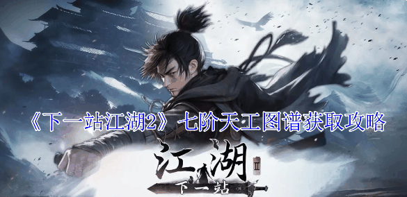 《下一站江湖2》七阶天工图谱获取攻略插图 《下一站江湖2》七阶天工图谱获取攻略