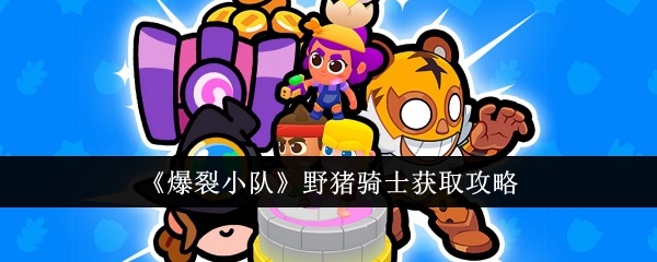 《爆裂小队》野猪骑士获取攻略插图 《爆裂小队》野猪骑士获取攻略