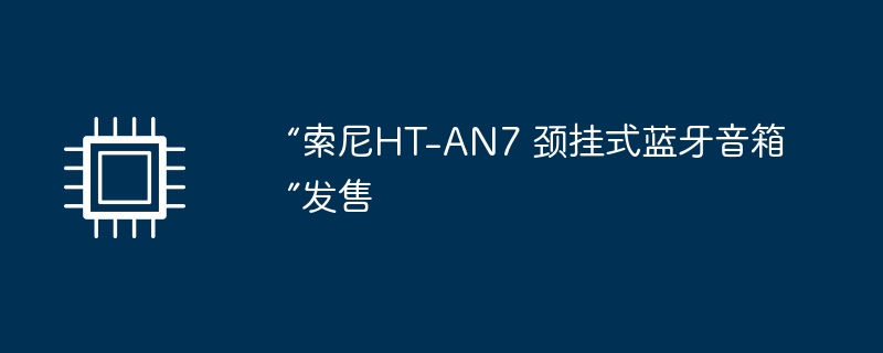 “索尼HT插图 “索尼ht-an7 颈挂式蓝牙音箱”发售