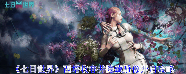 《七日世界》西塔收容井隐藏雕像开启攻略插图 《七日世界》西塔收容井隐藏雕像开启攻略