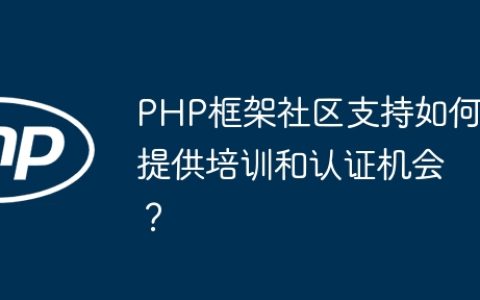 PHP框架社区支持如何提供培训和认证机会？