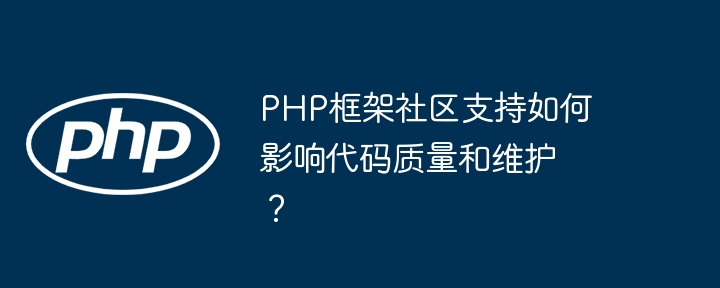 PHP框架社区支持如何影响代码质量和维护?插图 PHP框架社区支持如何影响代码质量和维护?