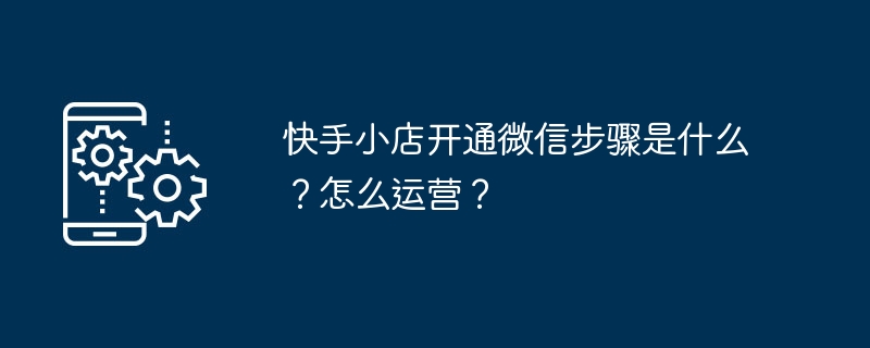 快手小店开通微信步骤是什么?怎么运营?插图 快手小店开通微信步骤是什么?怎么运营?