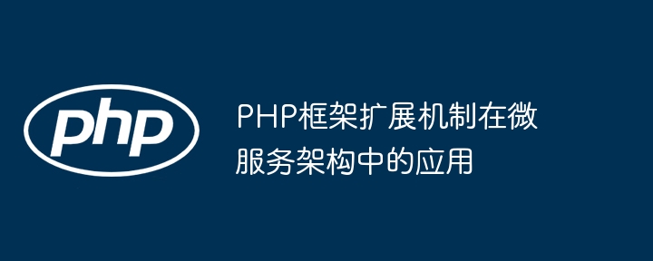 PHP框架扩展机制在微服务架构中的应用插图 PHP框架扩展机制在微服务架构中的应用