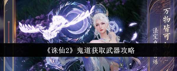 《诛仙2》鬼道获取武器攻略插图 《诛仙2》鬼道获取武器攻略