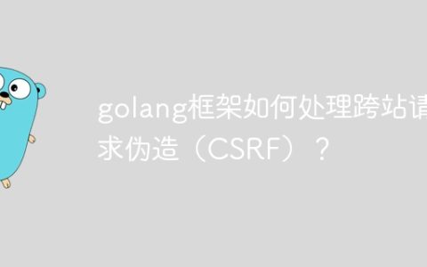 golang框架如何处理跨站请求伪造（CSRF）？