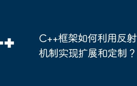 C++框架如何利用反射机制实现扩展和定制？
