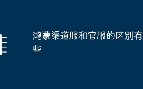 鸿蒙渠道服和官服的区别有哪些
