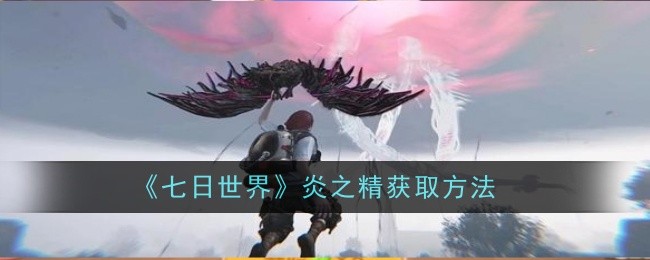 《七日世界》炎之精获取方法插图 《七日世界》炎之精获取方法