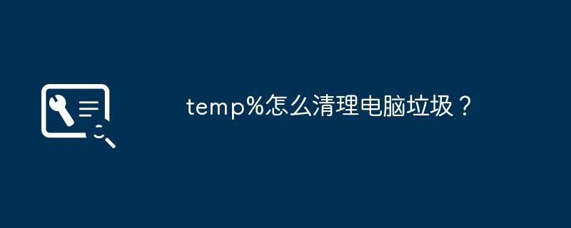 temp%怎么清理电脑垃圾？