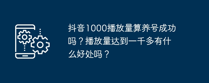 抖音1000播放量算养号成功吗？播放量达到一千多有什么好处吗？