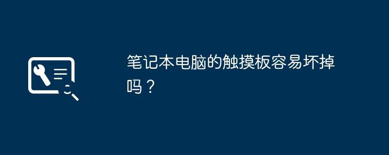 笔记本电脑的触摸板容易坏掉吗？