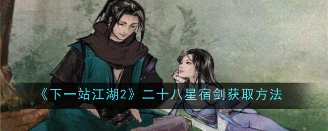 《下一站江湖2》二十八星宿剑获取方法插图 《下一站江湖2》二十八星宿剑获取方法